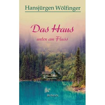 Das Haus unten am Fluss, Taschenbuch von Hansjürgen Wölfinger, Tredition, 978-3-7469-6040-1
