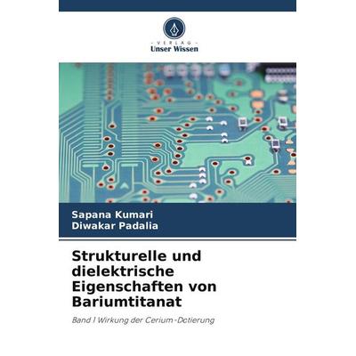 Strukturelle und dielektrische Eigenschaften von Bariumtitanat, Taschenbuch von Sapana Kumari,Diwakar Padalia, Verlag Unser Wissen, 978-620-7-38923-0