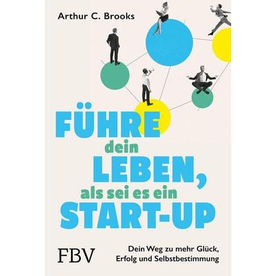 Führe dein Leben, als sei es ein Start-up, Gebundene Ausgabe von Arthur C. Brooks, Finanzbuch Verlag, 978-3-95972-464-7