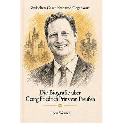 Die Biografie über Georg Friedrich Prinz von Preußen, Taschenbuch von Leon Werner, Elian, 978-3-696-40791-9