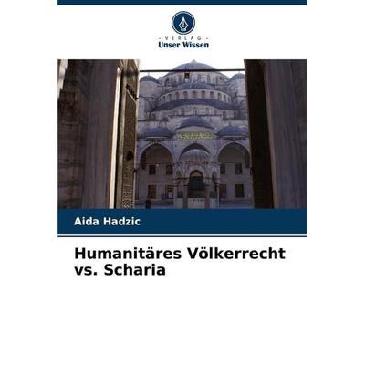 Humanitäres Völkerrecht vs. Scharia, Taschenbuch von Aida Hadzic, Verlag Unser Wissen, 978-620-8-09992-3
