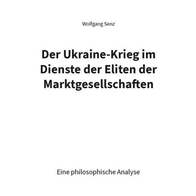 Der Ukraine-Krieg im Dienste der Eliten der Marktgesellschaften, Taschenbuch von Wolfgang Senz, Rediroma-Verlag, 978-3-9888522-8-1