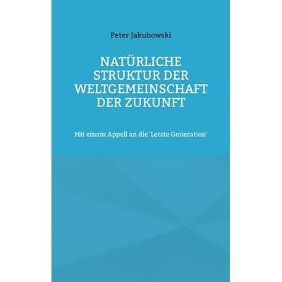 Natürliche Struktur der Weltgemeinschaft der Zukunft, Taschenbuch von Peter Jakubowski, BoD – Books on Demand, 978-3-7431-9007-8