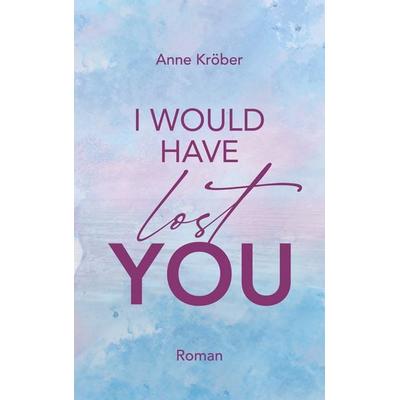 I would have lost you, Taschenbuch von Anne Kröber, BoD – Books on Demand, 978-3-7693-2160-9