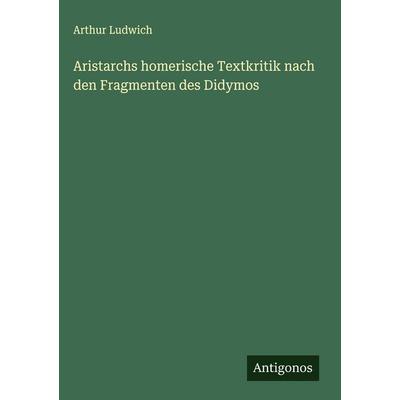Aristarchs homerische Textkritik nach den Fragmenten des Didymos, Gebundene Ausgabe von Arthur Ludwich, Antigonos Verlag, 978-3-563-91803-6