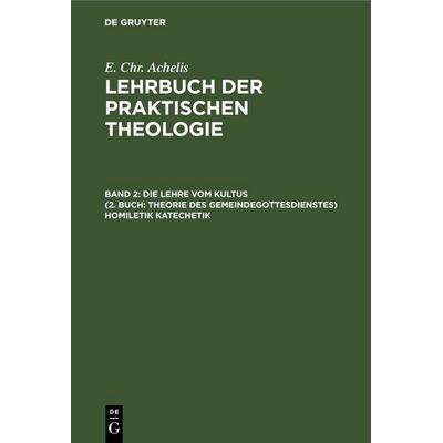 Die Lehre Vom Kultus (2. Buch: Theorie des Gemeindegottesdienstes) Homiletik Katechetik, Gebundene Ausgabe von E. Chr. Achelis, De Gruyter,