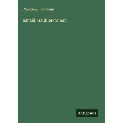 Ismaël: Gaukler-roman, Gebundene Ausgabe von Christian Spielmann, Antigonos Verlag, 978-3-388-49984-0