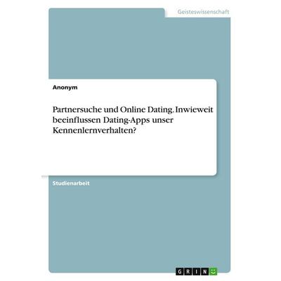 Partnersuche und Online Dating. Inwieweit beeinflussen Dating-Apps unser Kennenlernverhalten?, Taschenbuch von Anonymous, GRIN, 978-3-389-05372-0
