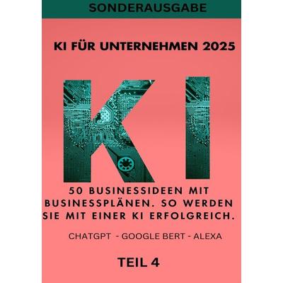 KI BUSINESS BOOKS / KI FÜR UNTERNEHMEN 2025 - 50 Businessideen mit Businessplänen. So werden Sie mit einer KI erfolgreich. TEIL 4, Taschenbuch von