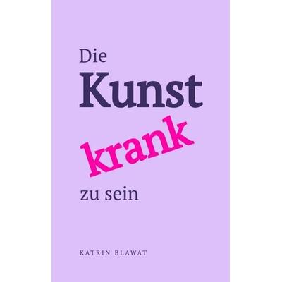 Die Kunst krank zu sein, Taschenbuch von Katrin Blawat, Tredition, 978-3-384-89160-0