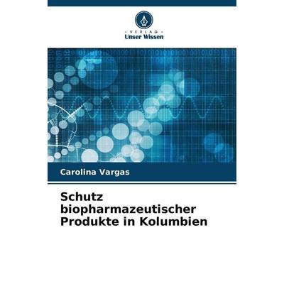 Schutz biopharmazeutischer Produkte in Kolumbien, Taschenbuch von Carolina Vargas, Verlag Unser Wissen, 978-620-9-77986-2