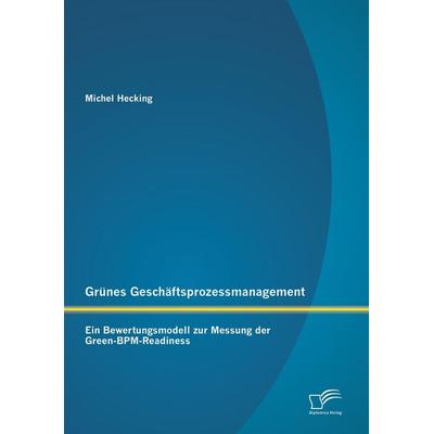 Grünes Geschäftsprozessmanagement: Ein Bewertungsmodell zur Messung der Green-BPM-Readiness, Taschenbuch von Michel Hecking, Diplomica Verlag GmbH,