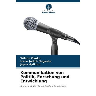 Kommunikation von Politik, Forschung und Entwicklung, Taschenbuch von Wilson Okaka,Irene Judith Nagasha,Joyce Ayikoru, Verlag Unser Wissen,