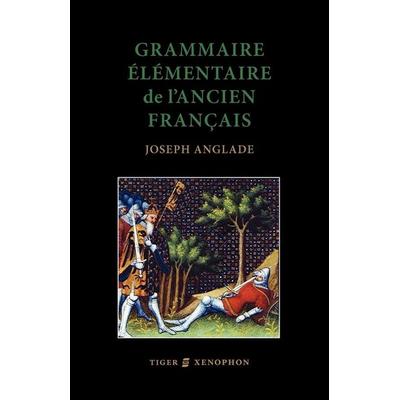 Grammaire Elmentaire de L'Ancien Francais, Taschenbuch von J. Anglade, Tiger Xenophon, 978-1-904799-20-7