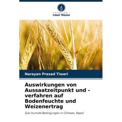 Auswirkungen von Aussaatzeitpunkt und -verfahren auf Bodenfeuchte und Weizenertrag, Taschenbuch von Narayan Prasad Tiwari, Verlag Unser Wissen,
