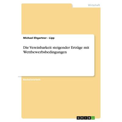 Die Vereinbarkeit steigender Erträge mit Wettbewerbsbedingungen, Taschenbuch von Michael Ehgartner-Lipp, GRIN, 978-3-640-47330-4