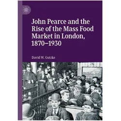 John Pearce and the Rise of the Mass Food Market in London, 1870-1930, Fachbücher von David W. Gutzke