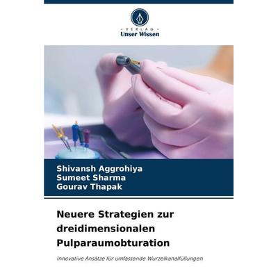 Neuere Strategien zur dreidimensionalen Pulparaumobturation, Taschenbuch von Shivansh Aggrohiya,Sumeet Sharma,Gourav Thapak, Verlag Unser Wissen,