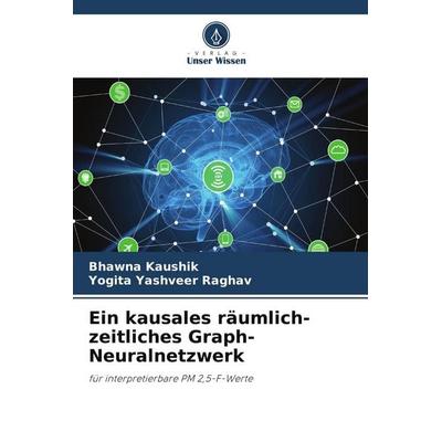 Ein kausales räumlich-zeitliches Graph-Neuralnetzwerk, Taschenbuch von Bhawna Kaushik,Yogita Yashveer Raghav, Verlag Unser Wissen