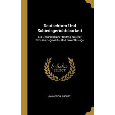 Deutschtum Und Schiedsgerichtsbarkeit: Ein Geschichtlicher Beitrag Zu Einer Grossen Gegewarts- Und Zukunftsfrage, Gebundene Ausgabe von Hommerich