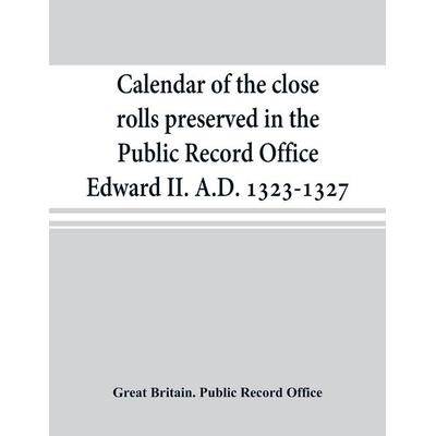 Calendar of the close rolls preserved in the Public Record Office Edward II. A.D. 1323-1327, Taschenbuch von Great Britain. Public Record Office,