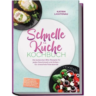 Schnelle Küche Kochbuch: Die leckersten Blitz-Rezepte für jeden Geschmack und Anlass – für stressfreie Feierabende – inkl. Wraps & Sandwiches,