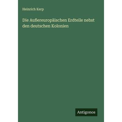 Die Außereuropäischen Erdteile nebst den deutschen Kolonien, Gebundene Ausgabe von Heinrich Kerp, Antigonos Verlag, 978-3-563-43104-7
