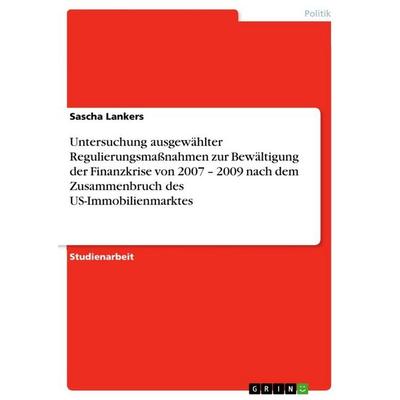 Untersuchung ausgewählter Regulierungsmaßnahmen zur Bewältigung der Finanzkrise von 2007 - 2009 nach dem Zusammenbruch des US-Immobilienmarktes,