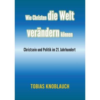 Wie Christen die Welt verändern können, Taschenbuch von Tobias Knoblauch, Bookmundo Direct, 978-94-6386-411-4