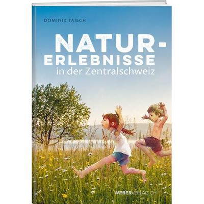Naturerlebnisse in der Zentralschweiz, Taschenbuch von Dominik Taisch, Weber Verlag AG, 978-3-03818-832-2