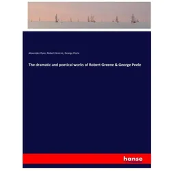 The dramatic and poetical works of Robert Greene & George Peele, Belletristik von Robert Greene, George Peele, Alexander Dyce