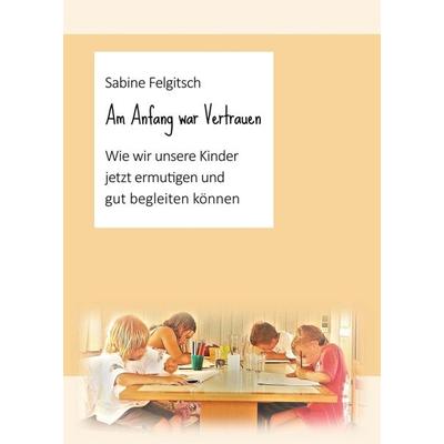 Am Anfang war Vertrauen, Taschenbuch von Sabine Felgitsch, Tredition, 978-3-347-22015-7
