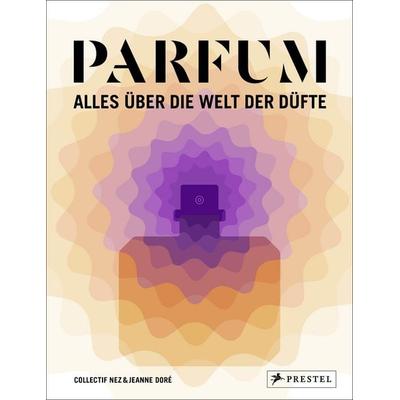 PARFUM: Alles über die Welt der Düfte, Gebundene Ausgabe von Collectif Nez,Jeanne Doré, Prestel, 978-3-7913-8816-8