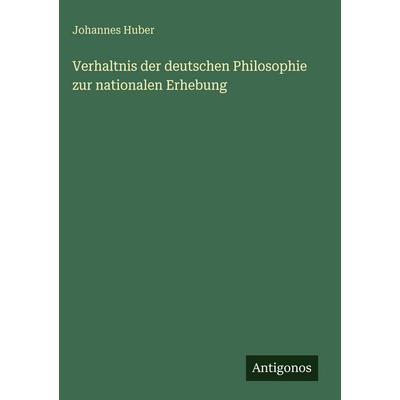 Verhaltnis der deutschen Philosophie zur nationalen Erhebung, Gebundene Ausgabe von Johannes Huber, Antigonos Verlag, 978-3-386-34683-2