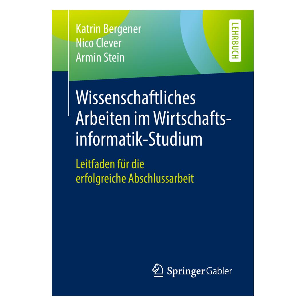 Springer Wissenschaftliches Arbeiten im Wirtschaftsinformatik-Studium (Deutsch, Armin Stein, Katrin Bergener, Nico Clever, 2019) (9404160)