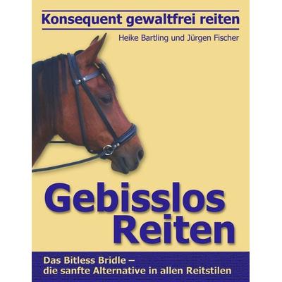 Konsequent gewaltfrei reiten - Gebisslos Reiten, Taschenbuch von Heike Bartling,Jürgen Fischer, BoD – Books on Demand, 978-3-8311-4603-1