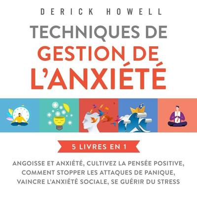 Techniques de gestion de l'anxiété : 5 livres en 1: Angoisse et anxiété, Cultivez la pensée positive, Comment stopper les attaques de panique, Vaincre
