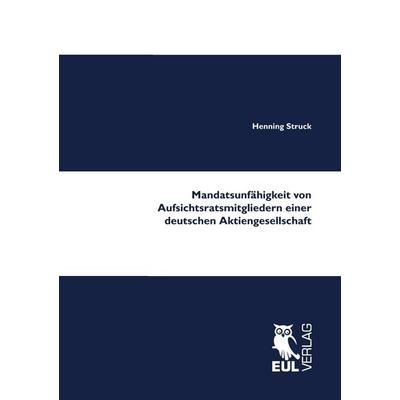 Mandatsunfähigkeit von Aufsichtsratsmitgliedern einer deutschen Aktiengesellschaft, Taschenbuch von Henning Struck, Josef Eul Verlag,