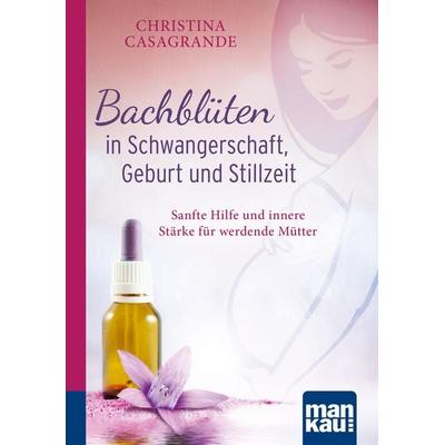 Bachblüten in Schwangerschaft,Geburt und Stillzeit. Kompakt-Ratgeber, Taschenbuch von Christina Casagrande, Mankau Verlag, 978-3-86374-432-8