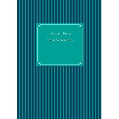 Irmas Vermächtnis, Gebundene Ausgabe von Hermann Freese, BoD – Books on Demand, 978-3-7528-4702-4