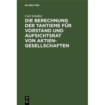 Die Berechnung der Tantieme für Vorstand und Aufsichtsrat von Aktiengesellschaften, Gebundene Ausgabe von Carl Scheller, De Gruyter, 978-3-11-242583-1