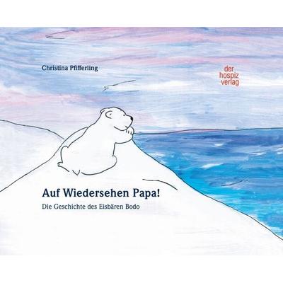 Auf Wiedersehen Papa!, Gebundene Ausgabe von Christina Pfifferling, Hospizverlag, 978-3-946527-20-6