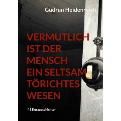 Vermutlich ist der Mensch ein seltsam törichtes Wesen, Taschenbuch von Gudrun Heidenreich, BoD – Books on Demand, 978-3-8192-0138-7