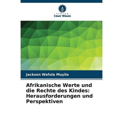 Afrikanische Werte und die Rechte des Kindes: Herausforderungen und Perspektiven, Taschenbuch von Jackson Wafula Muyila, Verlag Unser Wissen,