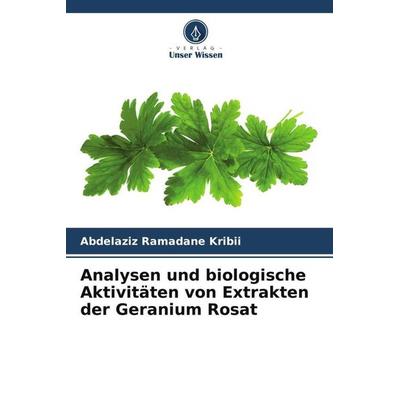 Analysen und biologische Aktivitäten von Extrakten der Geranium Rosat, Taschenbuch von Abdelaziz Ramadane Kribii,Abderahim Kribii,Badiaâ Er-Rouissi,