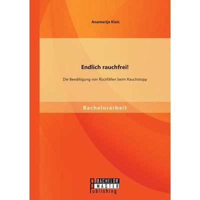 Endlich rauchfrei! Die Bewältigung von Rückfällen beim Rauchstopp, Taschenbuch von Anamarija Klaic, Bachelor + Master Publishing, 978-3-95820-209-2