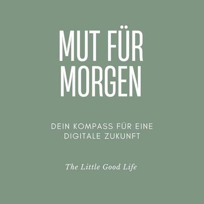 Mut für Morgen - Dein Kompass für eine digitale Zukunft - The Little Good Life, Audio, 4066004905709