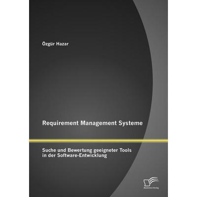 Requirement Management Systeme: Suche und Bewertung geeigneter Tools in der Software-Entwicklung, Taschenbuch von Özgür Hazar, Diplomica Verlag GmbH,