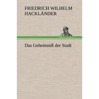 Das Geheimniß der Stadt, Gebundene Ausgabe von Friedrich Wilhelm Hackländer, Tredition, 978-3-8472-6966-3