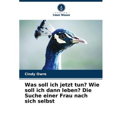 Was soll ich jetzt tun? Wie soll ich dann leben? Die Suche einer Frau nach sich selbst, Taschenbuch von Cindy Owre, Verlag Unser Wissen,
